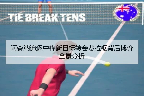 阿森纳追逐中锋新目标转会费拉锯背后博弈全景分析